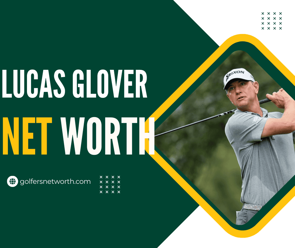 Lucas Glover Net Worth 2024: Career Highlights, Earnings, and Major Wins